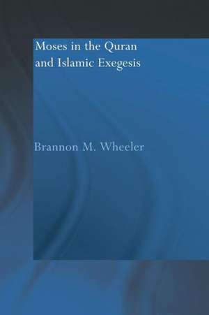 Moses in the Qur'an and Islamic Exegesis de Brannon M. Wheeler