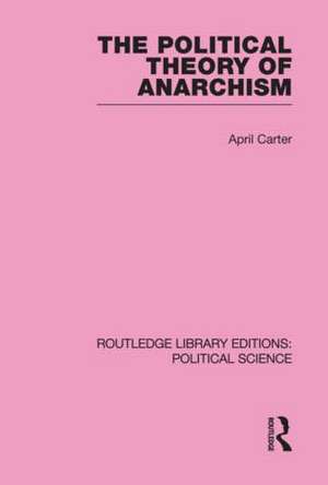 The Political Theory of Anarchism Routledge Library Editions: Political Science Volume 51 de April Carter