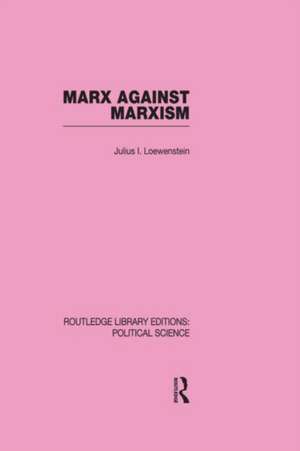 Marx Against Marxism Routledge Library Editions: Political Science Volume 56 de Julius Lowenstein