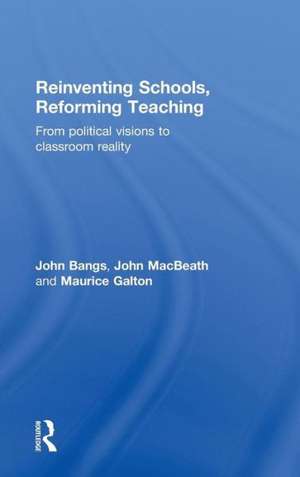 Reinventing Schools, Reforming Teaching: From Political Visions to Classroom Reality de John Bangs