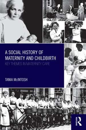 A Social History of Maternity and Childbirth: Key Themes in Maternity Care de Tania McIntosh