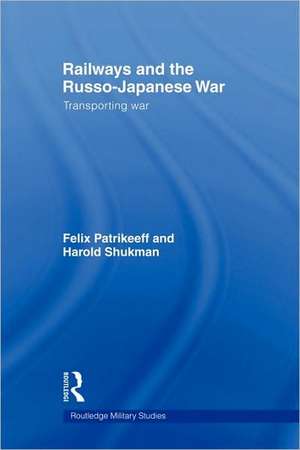 Railways and the Russo-Japanese War: Transporting War de Felix Patrikeeff