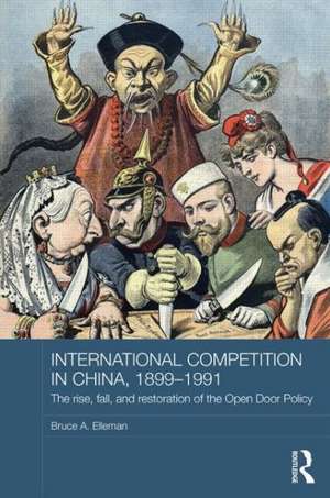 International Competition in China, 1899-1991: The Rise, Fall, and Restoration of the Open Door Policy de Bruce a. Elleman