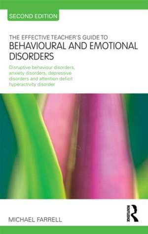 The Effective Teacher's Guide to Behavioural and Emotional Disorders: Disruptive Behaviour Disorders, Anxiety Disorders, Depressive Disorders, and Attention Deficit Hyperactivity Disorder de Michael Farrell