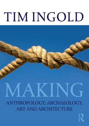 Making: Anthropology, Archaeology, Art and Architecture de Tim Ingold