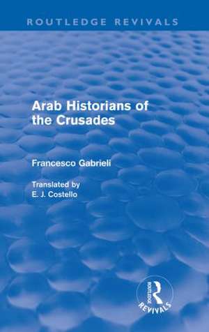 Arab Historians of the Crusades (Routledge Revivals) de Francesco Gabrieli