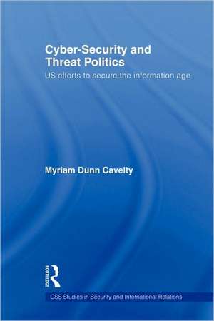 Cyber-Security and Threat Politics: US Efforts to Secure the Information Age de Myriam Dunn Cavelty