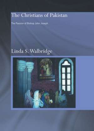 The Christians of Pakistan: The Passion of Bishop John Joseph de Linda Walbridge