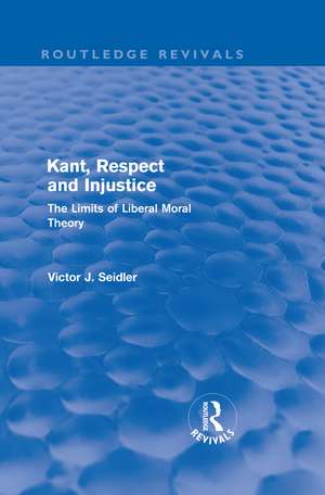 Kant, Respect and Injustice (Routledge Revivals): The Limits of Liberal Moral Theory de Victor Seidler