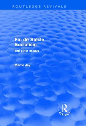 Fin de Siècle Socialism and Other Essays (Routledge Revivals) de Martin Jay