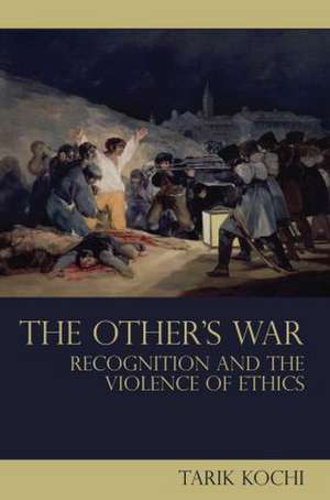 The Other's War: Recognition and the Violence of Ethics de Tarik Kochi