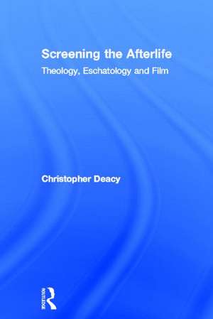 Screening the Afterlife: Theology, Eschatology, and Film de Christopher Deacy