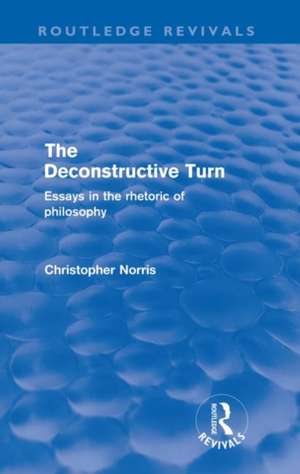 The Deconstructive Turn (Routledge Revivals): Essays in the Rhetoric of Philosophy de Christopher Norris