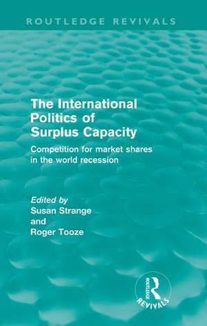 The International Politics of Surplus Capacity (Routledge Revivals): Competition for Market Shares in the World Recession de Susan Strange