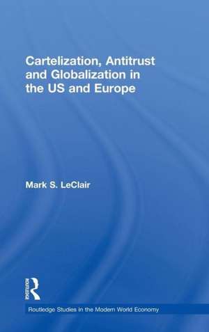 Cartelization, Antitrust and Globalization in the US and Europe de Mark S. LeClair