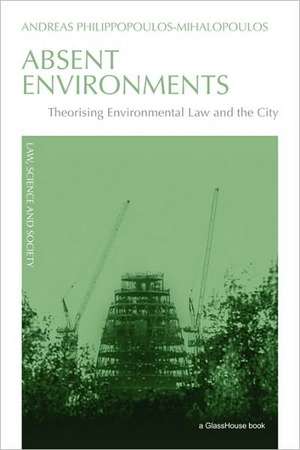 Absent Environments: Theorising Environmental Law and the City de Andreas Philippopoulos-Mihalopoulos