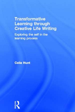 Transformative Learning through Creative Life Writing: Exploring the self in the learning process de Celia Hunt