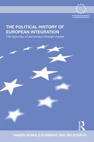 The Political History of European Integration: The Hypocrisy of Democracy-Through-Market de Hagen Schulz-Forberg