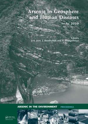 Arsenic in Geosphere and Human Diseases; Arsenic 2010: Proceedings of the Third International Congress on Arsenic in the Environment (As-2010) de Jiin-Shuh Jean