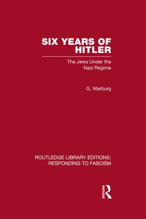 Six Years of Hitler (RLE Responding to Fascism): The Jews Under the Nazi Regime de G Warburg