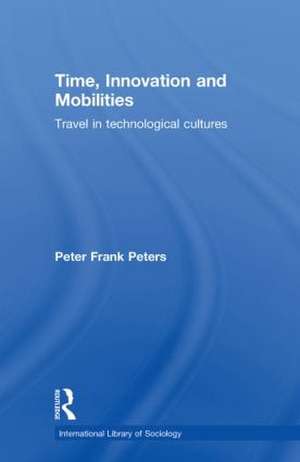 Time, Innovation and Mobilities: Travels in Technological Cultures de Peter Frank Peters