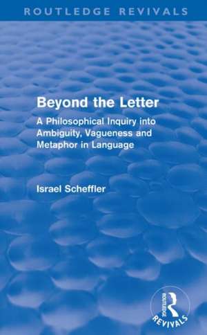 Beyond the Letter (Routledge Revivals): A Philosophical Inquiry into Ambiguity, Vagueness and Methaphor in Language de Israel Scheffler