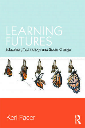 Learning Futures: Education, Technology and Social Change de Keri Facer