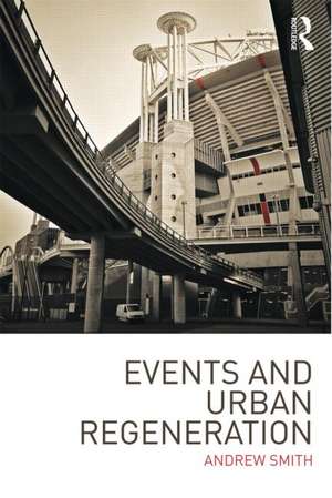 Events and Urban Regeneration: The Strategic Use of Events to Revitalise Cities de Andrew Smith