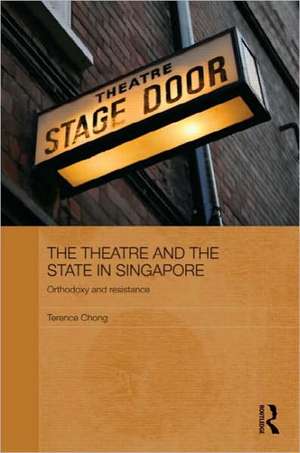 The Theatre and the State in Singapore: Orthodoxy and Resistance de Terence Chong