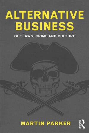 Alternative Business: Outlaws, Crime and Culture de Martin Parker