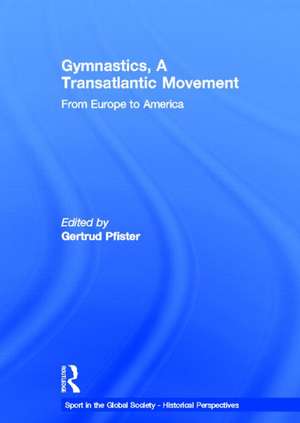 Gymnastics, a Transatlantic Movement: From Europe to America de Gertrud Pfister