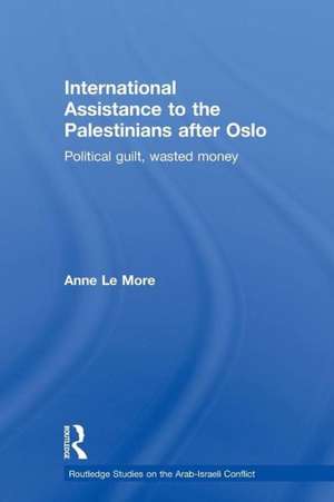 International Assistance to the Palestinians after Oslo: Political guilt, wasted money de Anne Le More