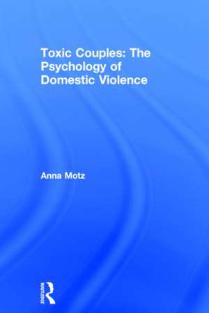 Toxic Couples: The Psychology of Domestic Violence de Anna Motz