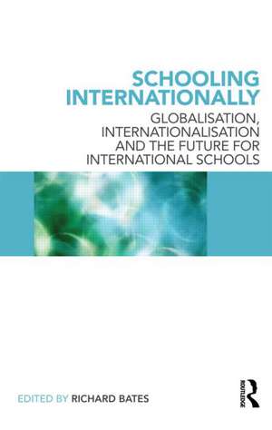 Schooling Internationally: Globalisation, Internationalisation and the Future for International Schools de Richard Bates