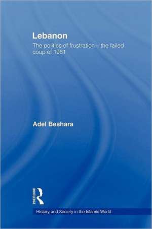 Lebanon: The Politics of Frustration - The Failed Coup of 1961 de Adel Beshara