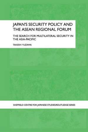 Japan's Security Policy and the ASEAN Regional Forum: The Search for Multilateral Security in the Asia-Pacific de Takeshi Yuzawa