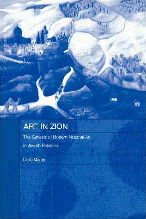 Art in Zion: The Genesis of Modern National Art in Jewish Palestine de Dalia Manor