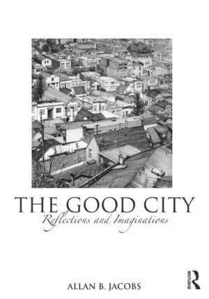 The Good City: Reflections and Imaginations de Allan B. Jacobs