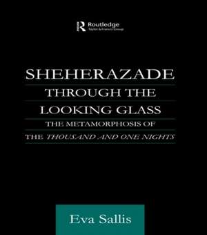 Sheherazade Through the Looking Glass: The Metamorphosis of the 'Thousand and One Nights' de Eva Sallis