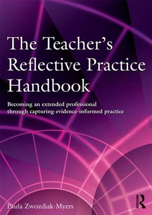 The Teacher's Reflective Practice Handbook: Becoming an Extended Professional through Capturing Evidence-Informed Practice de Paula Nadine Zwozdiak-Myers