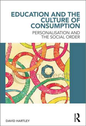 Education and the Culture of Consumption: Personalisation and the Social Order de David Hartley