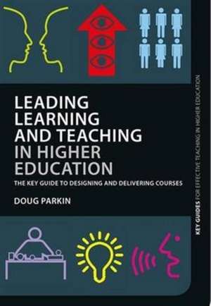 Leading Learning and Teaching in Higher Education: The key guide to designing and delivering courses de Doug Parkin