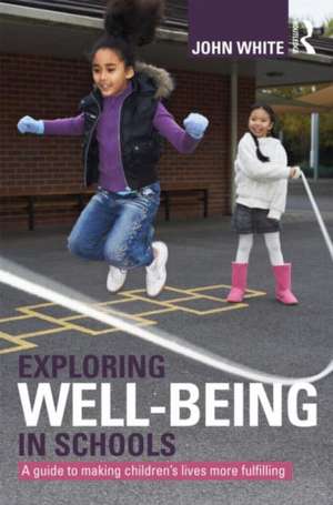 Exploring Well-Being in Schools: A Guide to Making Children's Lives more Fulfilling de John Peter White