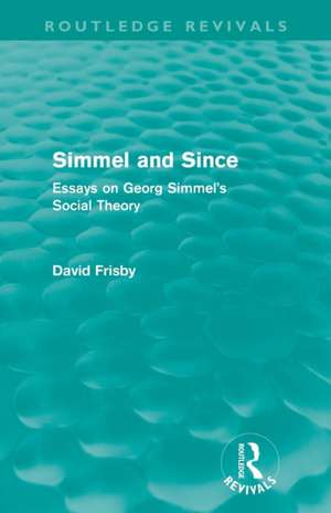 Simmel and Since (Routledge Revivals): Essays on Georg Simmel's Social Theory de David Frisby