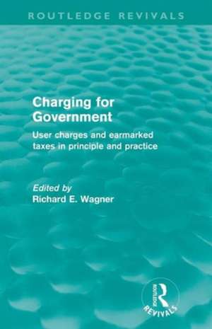 Charging for Government (Routledge Revivals): User charges and earmarked taxes in principle and practice de Richard Wagner