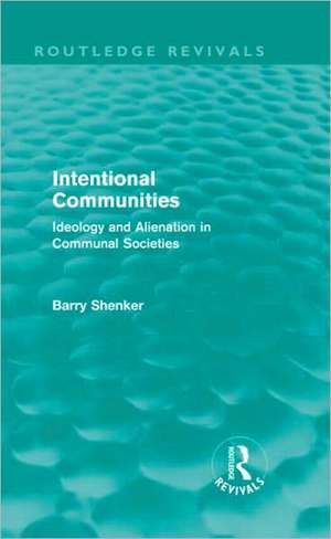 Intentional Communities (Routledge Revivals): Ideology and Alienation in Communal Societies de Barry Shenker