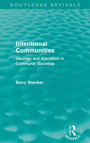 Intentional Communities (Routledge Revivals): Ideology and Alienation in Communal Societies de Barry Shenker