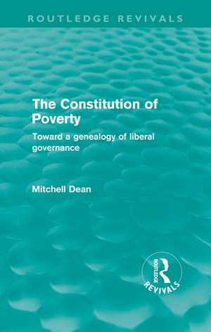 The Constitution of Poverty (Routledge Revivals): Towards a genealogy of liberal governance de Mitchell Dean