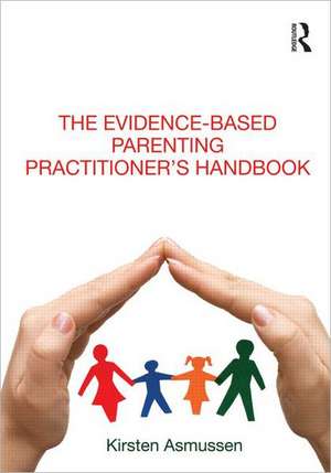 The Evidence-based Parenting Practitioner's Handbook de Kirsten Asmussen