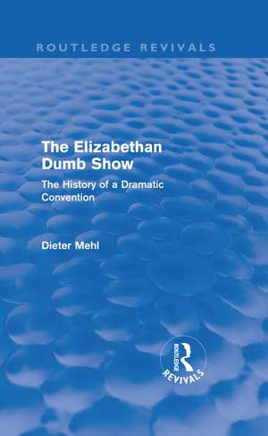 The Elizabethan Dumb Show (Routledge Revivals): The History of a Dramatic Convention de Dieter Mehl